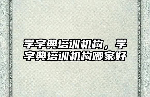 學字典培訓機構，學字典培訓機構哪家好