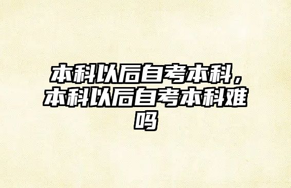 本科以后自考本科，本科以后自考本科難嗎