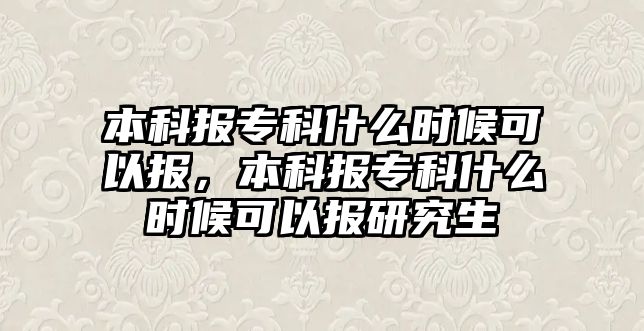 本科報專科什么時候可以報，本科報專科什么時候可以報研究生