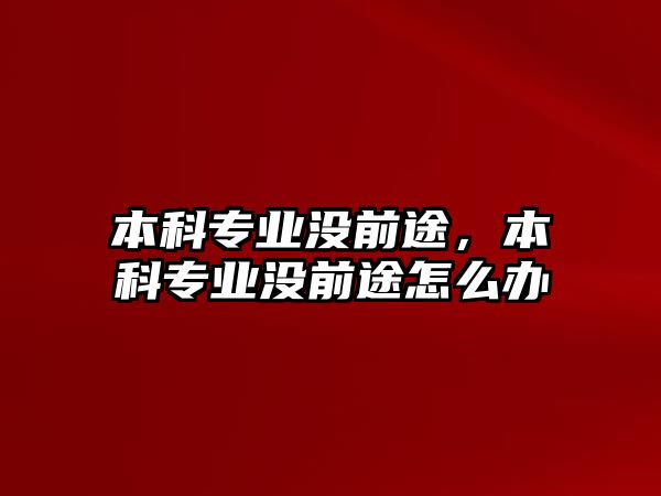 本科專業(yè)沒前途，本科專業(yè)沒前途怎么辦