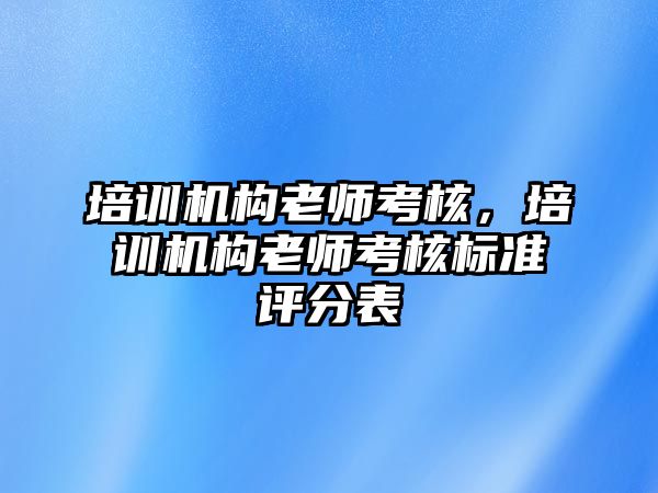 培訓(xùn)機(jī)構(gòu)老師考核，培訓(xùn)機(jī)構(gòu)老師考核標(biāo)準(zhǔn)評(píng)分表