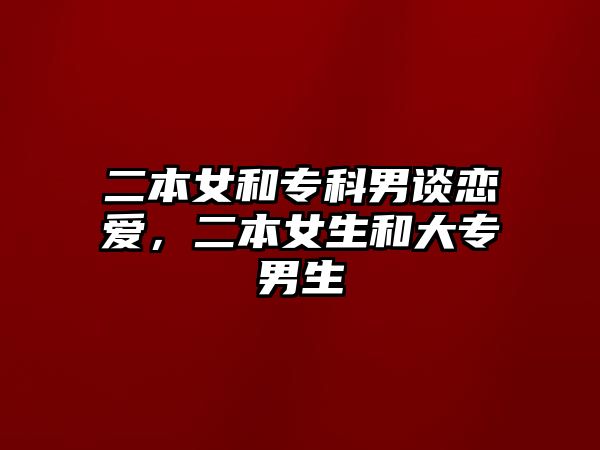 二本女和專科男談戀愛，二本女生和大專男生