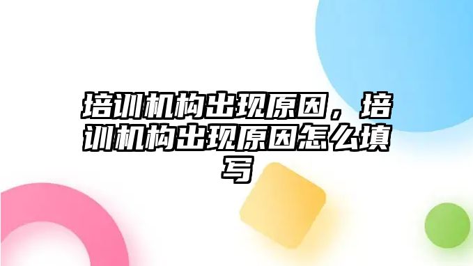 培訓機構出現(xiàn)原因，培訓機構出現(xiàn)原因怎么填寫