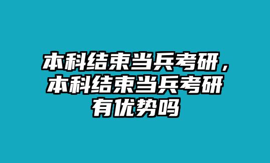 本科結(jié)束當(dāng)兵考研，本科結(jié)束當(dāng)兵考研有優(yōu)勢(shì)嗎