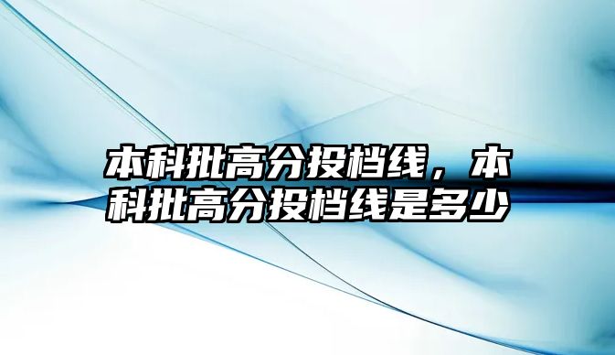 本科批高分投檔線，本科批高分投檔線是多少