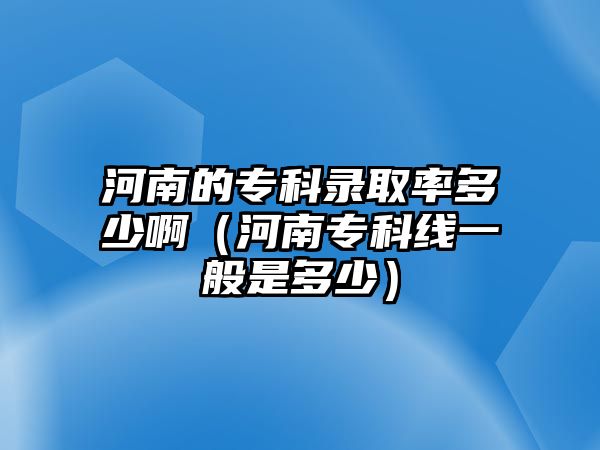 河南的專科錄取率多少啊（河南專科線一般是多少）