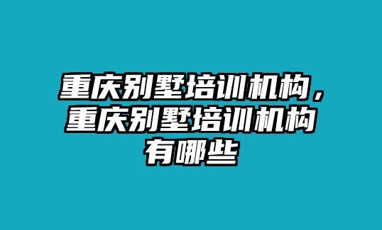 重慶別墅培訓機構，重慶別墅培訓機構有哪些