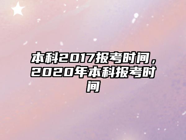 本科2017報考時間，2020年本科報考時間