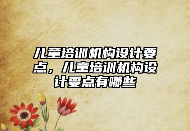 兒童培訓機構(gòu)設(shè)計要點，兒童培訓機構(gòu)設(shè)計要點有哪些