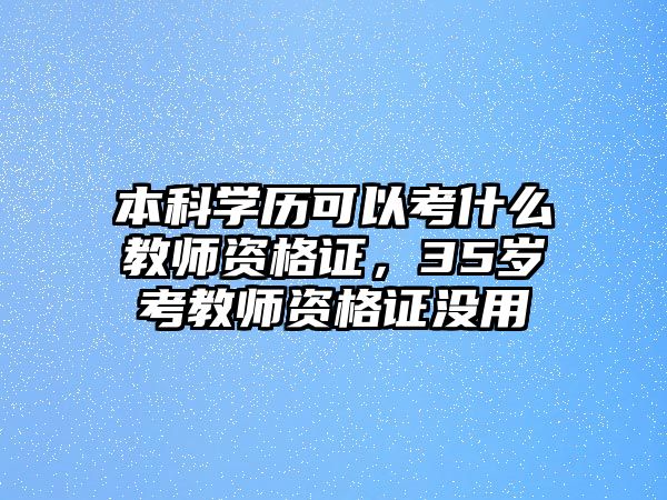 本科學歷可以考什么教師資格證，35歲考教師資格證沒用