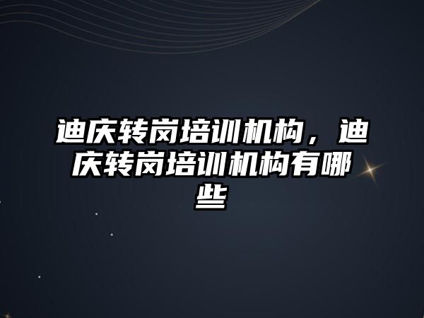 迪慶轉崗培訓機構，迪慶轉崗培訓機構有哪些