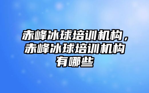 赤峰冰球培訓機構，赤峰冰球培訓機構有哪些