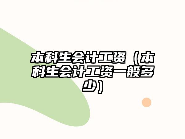 本科生會(huì)計(jì)工資（本科生會(huì)計(jì)工資一般多少）