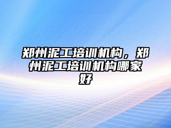 鄭州泥工培訓機構(gòu)，鄭州泥工培訓機構(gòu)哪家好