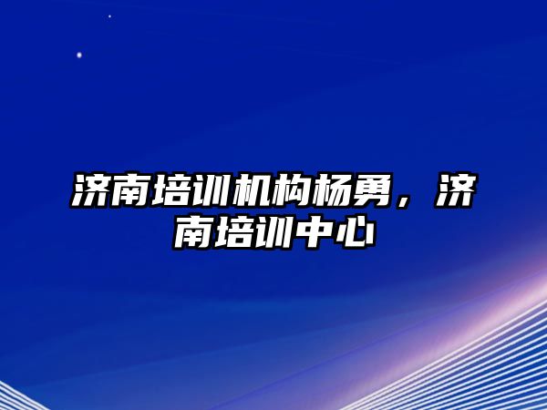 濟南培訓機構(gòu)楊勇，濟南培訓中心