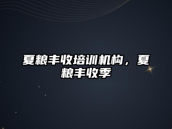 夏糧豐收培訓機構(gòu)，夏糧豐收季