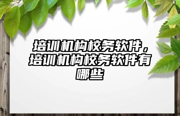 培訓機構(gòu)校務(wù)軟件，培訓機構(gòu)校務(wù)軟件有哪些