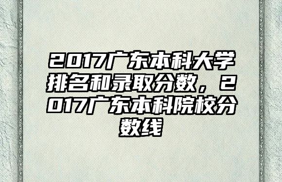 2017廣東本科大學(xué)排名和錄取分?jǐn)?shù)，2017廣東本科院校分?jǐn)?shù)線