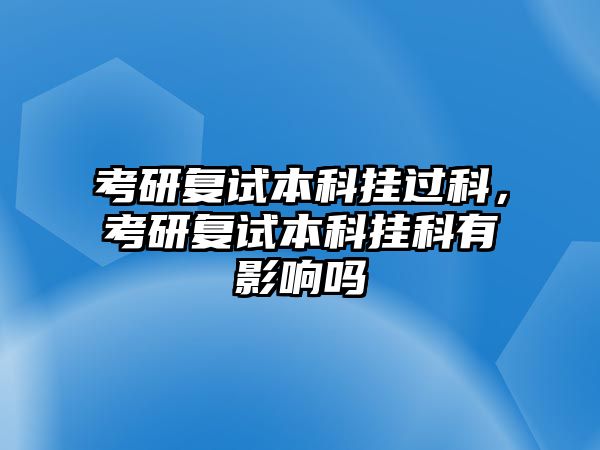 考研復(fù)試本科掛過科，考研復(fù)試本科掛科有影響嗎