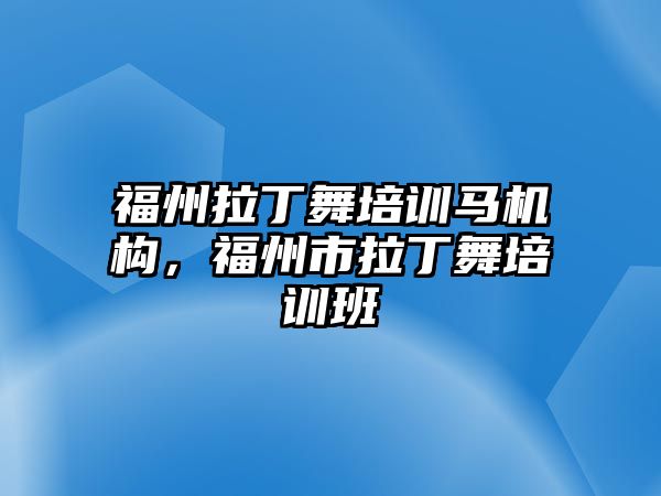 福州拉丁舞培訓(xùn)馬機(jī)構(gòu)，福州市拉丁舞培訓(xùn)班