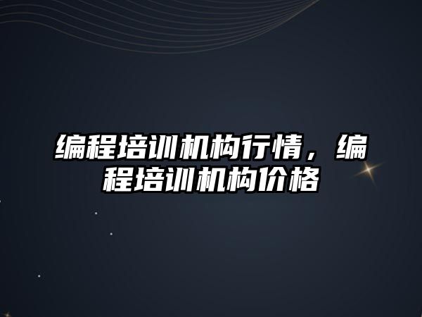 編程培訓(xùn)機構(gòu)行情，編程培訓(xùn)機構(gòu)價格