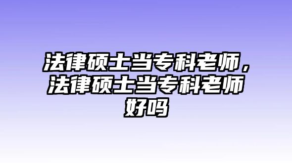 法律碩士當專科老師，法律碩士當專科老師好嗎