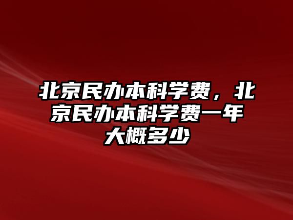 北京民辦本科學費，北京民辦本科學費一年大概多少