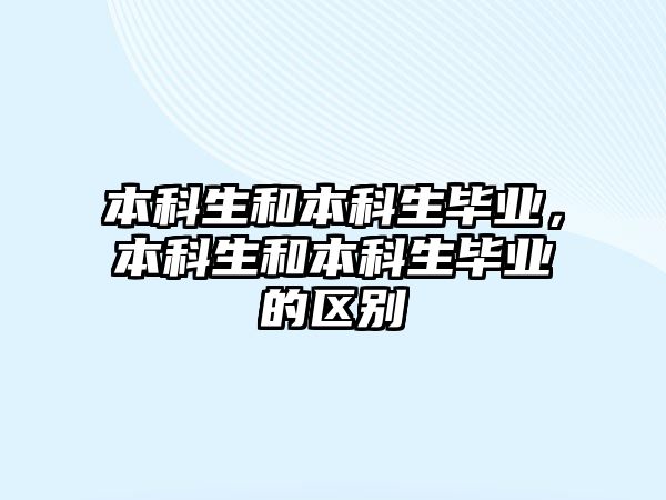 本科生和本科生畢業(yè)，本科生和本科生畢業(yè)的區(qū)別