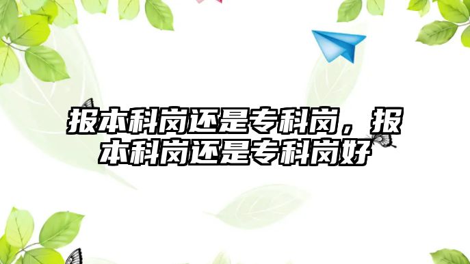 報本科崗還是專科崗，報本科崗還是專科崗好