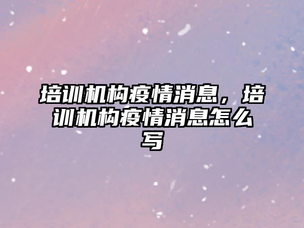 培訓(xùn)機構(gòu)疫情消息，培訓(xùn)機構(gòu)疫情消息怎么寫