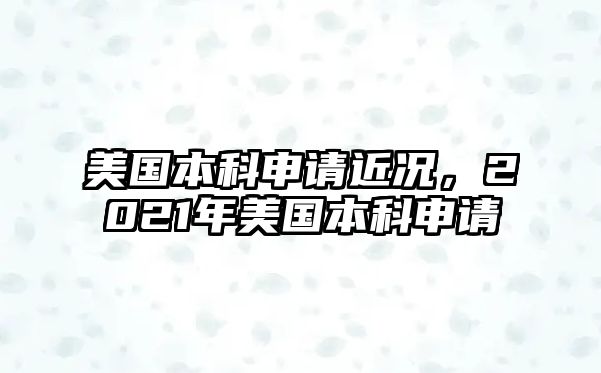 美國本科申請近況，2021年美國本科申請