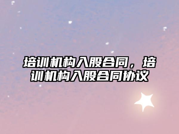 培訓機構入股合同，培訓機構入股合同協(xié)議