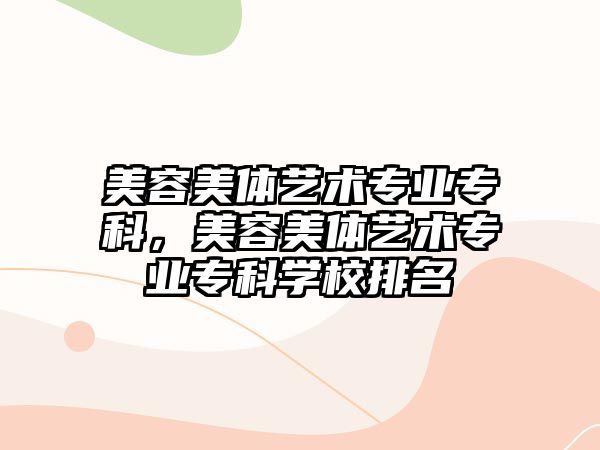 美容美體藝術(shù)專業(yè)專科，美容美體藝術(shù)專業(yè)專科學(xué)校排名