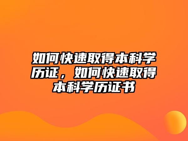 如何快速取得本科學(xué)歷證，如何快速取得本科學(xué)歷證書(shū)