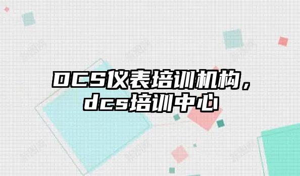 DCS儀表培訓機構(gòu)，dcs培訓中心