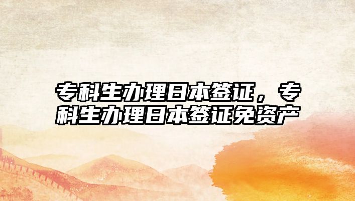 專科生辦理日本簽證，專科生辦理日本簽證免資產(chǎn)