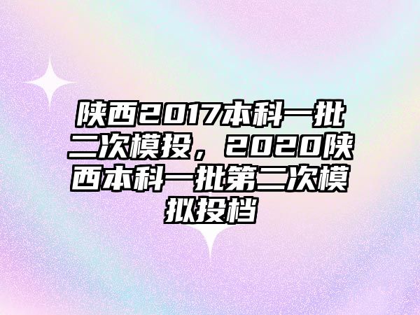 陜西2017本科一批二次模投，2020陜西本科一批第二次模擬投檔