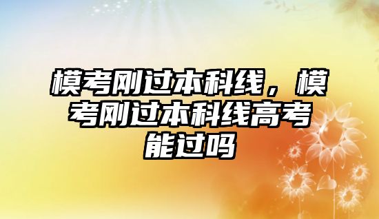 模考剛過(guò)本科線，模考剛過(guò)本科線高考能過(guò)嗎