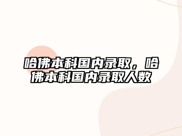 哈佛本科國內錄取，哈佛本科國內錄取人數(shù)