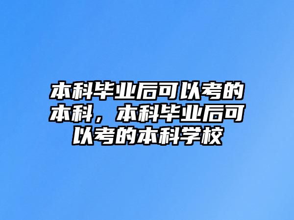 本科畢業(yè)后可以考的本科，本科畢業(yè)后可以考的本科學(xué)校