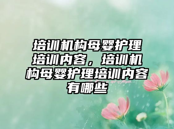 培訓機構(gòu)母嬰護理培訓內(nèi)容，培訓機構(gòu)母嬰護理培訓內(nèi)容有哪些