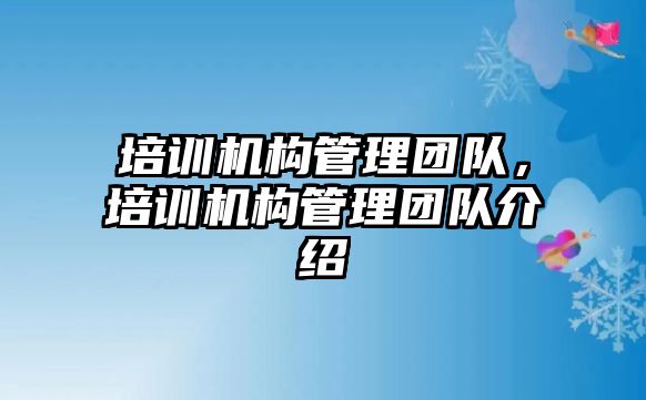 培訓機構(gòu)管理團隊，培訓機構(gòu)管理團隊介紹