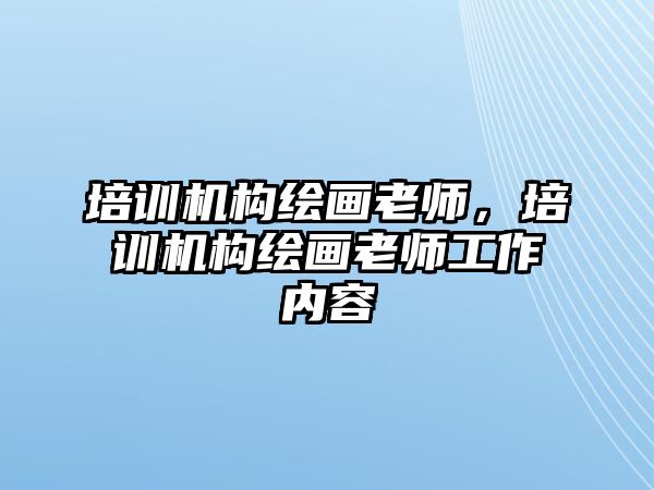 培訓(xùn)機構(gòu)繪畫老師，培訓(xùn)機構(gòu)繪畫老師工作內(nèi)容