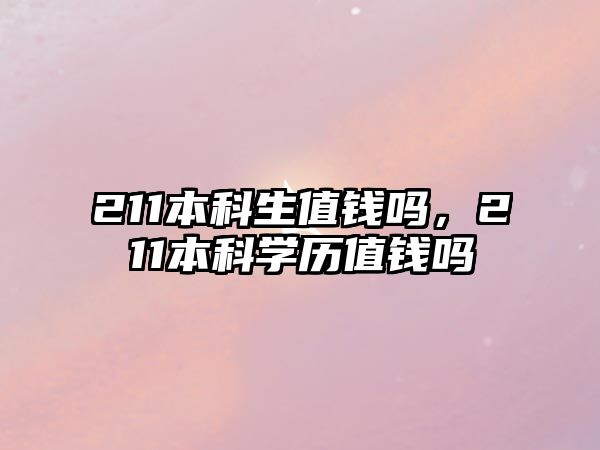 211本科生值錢嗎，211本科學(xué)歷值錢嗎