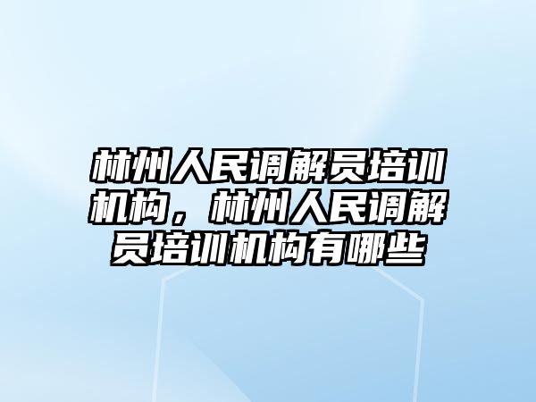 林州人民調(diào)解員培訓機構，林州人民調(diào)解員培訓機構有哪些