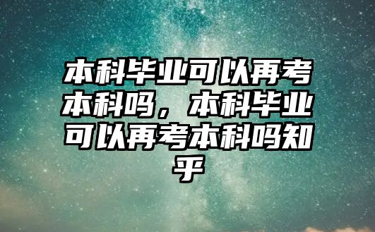 本科畢業(yè)可以再考本科嗎，本科畢業(yè)可以再考本科嗎知乎