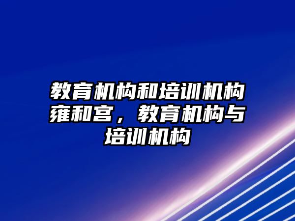 教育機構(gòu)和培訓(xùn)機構(gòu)雍和宮，教育機構(gòu)與培訓(xùn)機構(gòu)