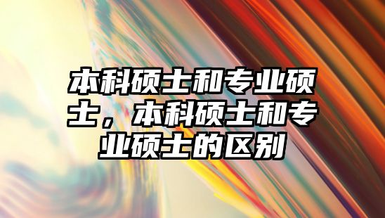 本科碩士和專業(yè)碩士，本科碩士和專業(yè)碩士的區(qū)別