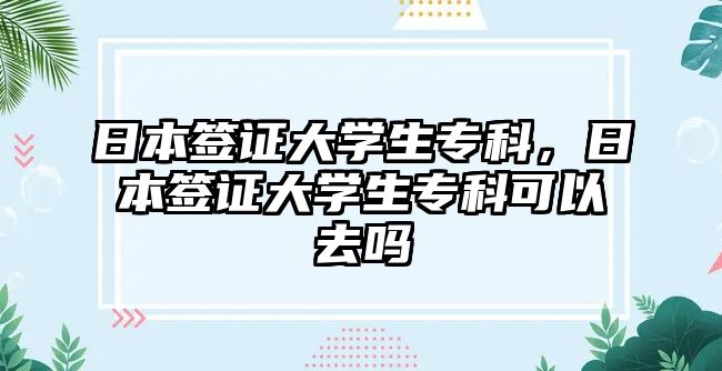 日本簽證大學(xué)生專科，日本簽證大學(xué)生專科可以去嗎