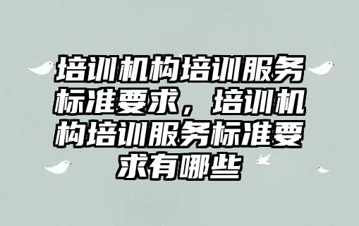 培訓機構培訓服務標準要求，培訓機構培訓服務標準要求有哪些